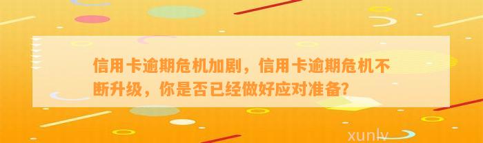 信用卡逾期危机加剧，信用卡逾期危机不断升级，你是否已经做好应对准备？