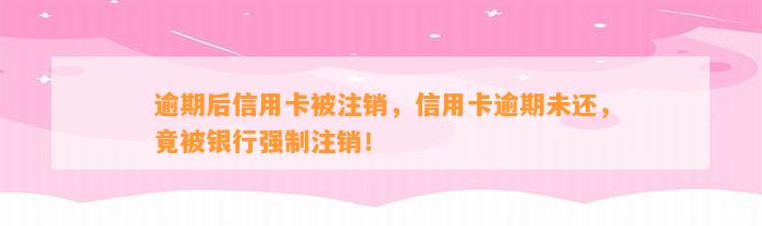 逾期后信用卡被注销，信用卡逾期未还，竟被银行强制注销！