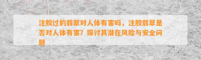 注胶过的翡翠对人体有害吗，注胶翡翠是不是对人体有害？探讨其潜在风险与安全疑问