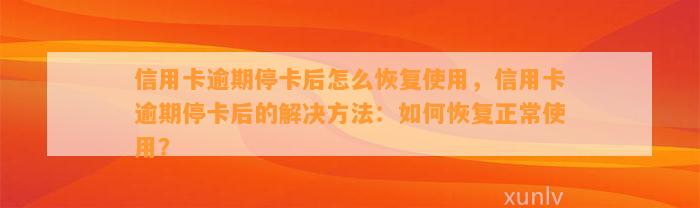 信用卡逾期停卡后怎么恢复使用，信用卡逾期停卡后的解决方法：如何恢复正常使用？