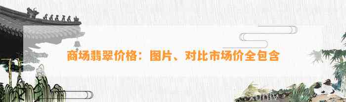 商场翡翠价格：图片、对比市场价全包含