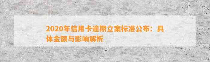 2020年信用卡逾期立案标准公布：具体金额与影响解析