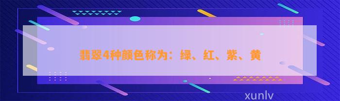 翡翠4种颜色称为：绿、红、紫、黄