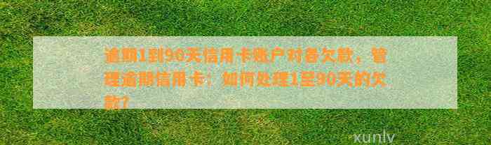 逾期1到90天信用卡账户对各欠款，管理逾期信用卡：如何处理1至90天的欠款？