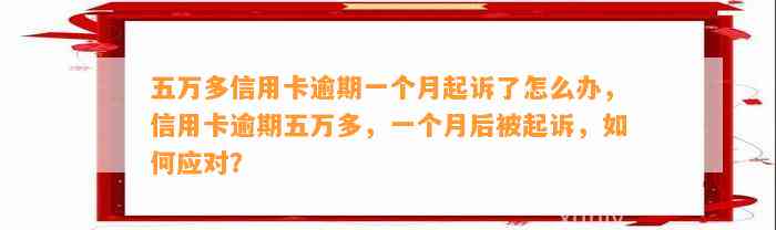 五万多信用卡逾期一个月起诉了怎么办，信用卡逾期五万多，一个月后被起诉，如何应对？