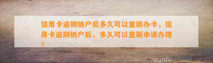 信用卡逾期销户后多久可以重新办卡，信用卡逾期销户后，多久可以重新申请办理？