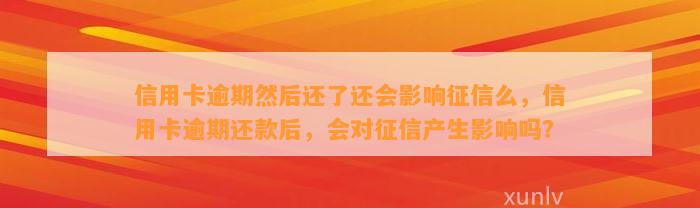 信用卡逾期然后还了还会影响征信么，信用卡逾期还款后，会对征信产生影响吗？