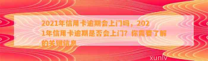 2021年信用卡逾期会上门吗，2021年信用卡逾期是否会上门？你需要了解的关键信息