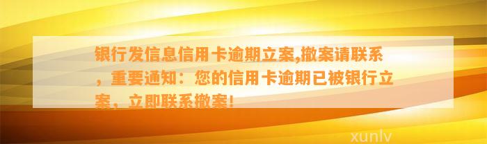 银行发信息信用卡逾期立案,撤案请联系，重要通知：您的信用卡逾期已被银行立案，立即联系撤案！