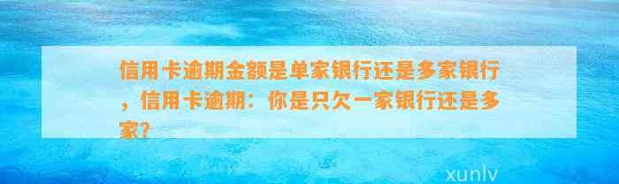 信用卡逾期金额是单家银行还是多家银行，信用卡逾期：你是只欠一家银行还是多家？