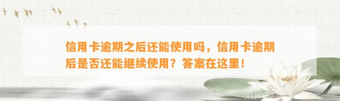 信用卡逾期之后还能使用吗，信用卡逾期后是否还能继续使用？答案在这里！