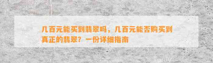 几百元能买到翡翠吗，几百元能否购买到真正的翡翠？一份详细指南