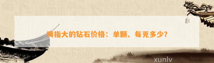 拇指大的钻石价格：单颗、每克多少？