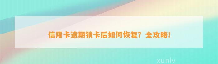 信用卡逾期锁卡后如何恢复？全攻略！