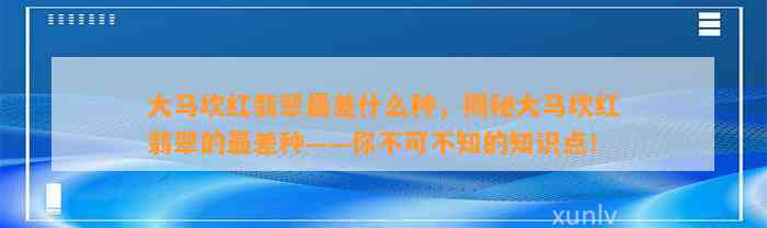 大马坎红翡翠最差什么种，揭秘大马坎红翡翠的最差种——你不可不知的知识点！