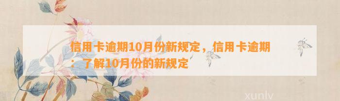 信用卡逾期10月份新规定，信用卡逾期：了解10月份的新规定