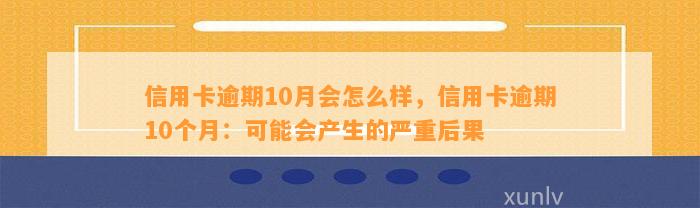 信用卡逾期10月会怎么样，信用卡逾期10个月：可能会产生的严重后果