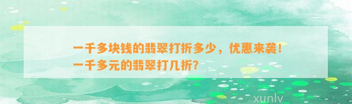 一千多块钱的翡翠打折多少，优惠来袭！一千多元的翡翠打几折？