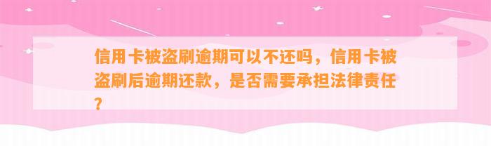 信用卡被盗刷逾期可以不还吗，信用卡被盗刷后逾期还款，是否需要承担法律责任？