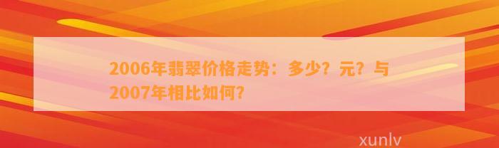 2006年翡翠价格走势：多少？元？与2007年相比怎样？