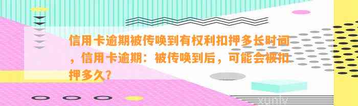 信用卡逾期被传唤到有权利扣押多长时间，信用卡逾期：被传唤到后，可能会被扣押多久？