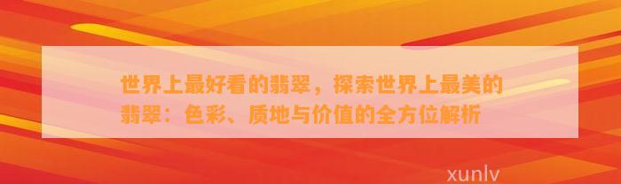 世界上最好看的翡翠，探索世界上最美的翡翠：色彩、质地与价值的全方位解析