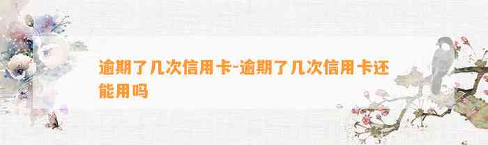 逾期了几次信用卡-逾期了几次信用卡还能用吗