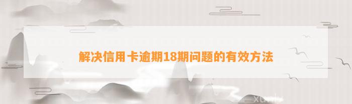 解决信用卡逾期18期问题的有效方法