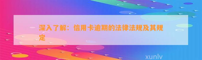 深入了解：信用卡逾期的法律法规及其规定