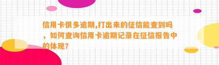 信用卡很多逾期,打出来的征信能查到吗，如何查询信用卡逾期记录在征信报告中的体现？