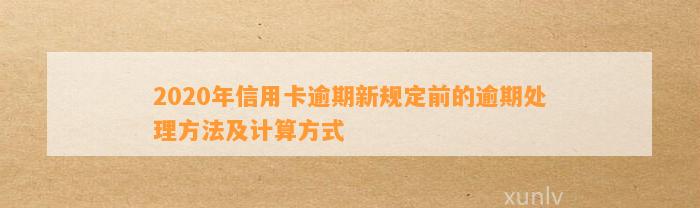 2020年信用卡逾期新规定前的逾期处理方法及计算方式