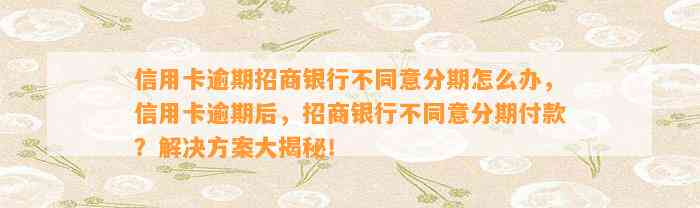 信用卡逾期招商银行不同意分期怎么办，信用卡逾期后，招商银行不同意分期付款？解决方案大揭秘！