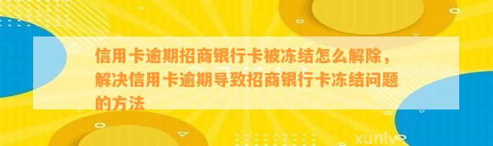 信用卡逾期招商银行卡被冻结怎么解除，解决信用卡逾期导致招商银行卡冻结问题的方法