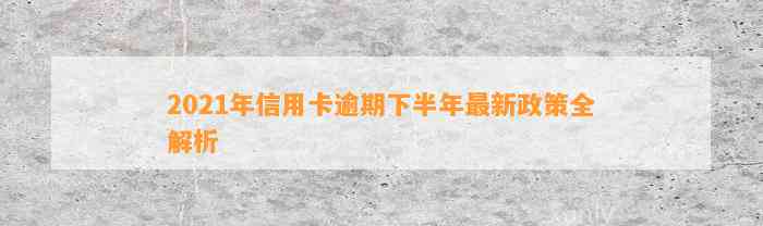 2021年信用卡逾期下半年最新政策全解析