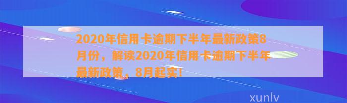 2020年信用卡逾期下半年最新政策8月份，解读2020年信用卡逾期下半年最新政策，8月起实！