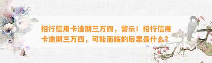 招行信用卡逾期三万四，警示！招行信用卡逾期三万四，可能面临的后果是什么？