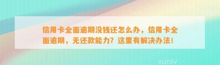 信用卡全面逾期没钱还怎么办，信用卡全面逾期，无还款能力？这里有解决办法！