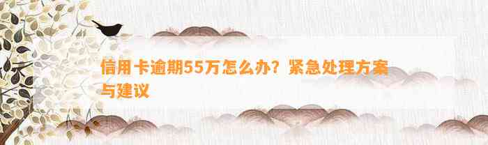 信用卡逾期55万怎么办？紧急处理方案与建议