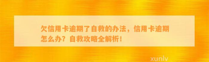 欠信用卡逾期了自救的办法，信用卡逾期怎么办？自救攻略全解析！