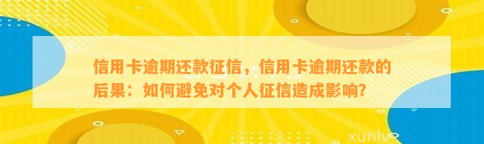 信用卡逾期还款征信，信用卡逾期还款的后果：如何避免对个人征信造成影响？