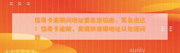 信用卡逾期问地址要急送信函，紧急送达！信用卡逾期，需提供准确地址以处理问题