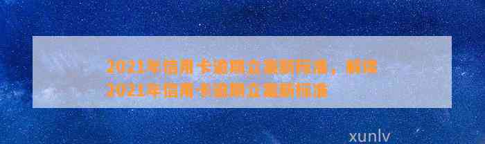 2021年信用卡逾期立案新标准，解读2021年信用卡逾期立案新标准