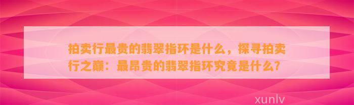 拍卖行最贵的翡翠指环是什么，探寻拍卖行之巅：最昂贵的翡翠指环究竟是什么？