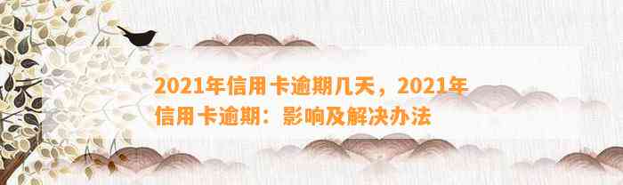 2021年信用卡逾期几天，2021年信用卡逾期：影响及解决办法