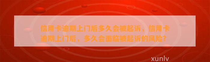 信用卡逾期上门后多久会被起诉，信用卡逾期上门后，多久会面临被起诉的风险？