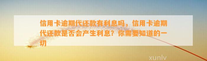 信用卡逾期代还款有利息吗，信用卡逾期代还款是否会产生利息？你需要知道的一切