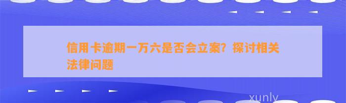 信用卡逾期一万六是否会立案？探讨相关法律问题