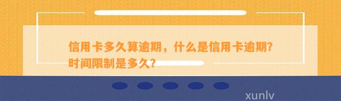 信用卡多久算逾期，什么是信用卡逾期？时间限制是多久？