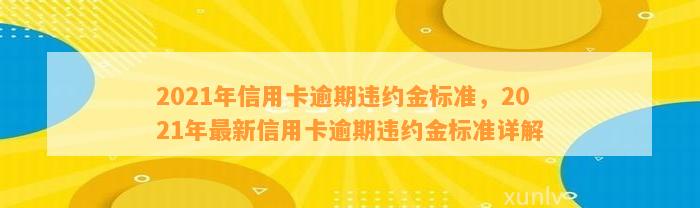 2021年信用卡逾期违约金标准，2021年最新信用卡逾期违约金标准详解