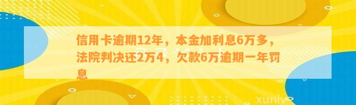 信用卡逾期12年，本金加利息6万多，法院判决还2万4，欠款6万逾期一年罚息